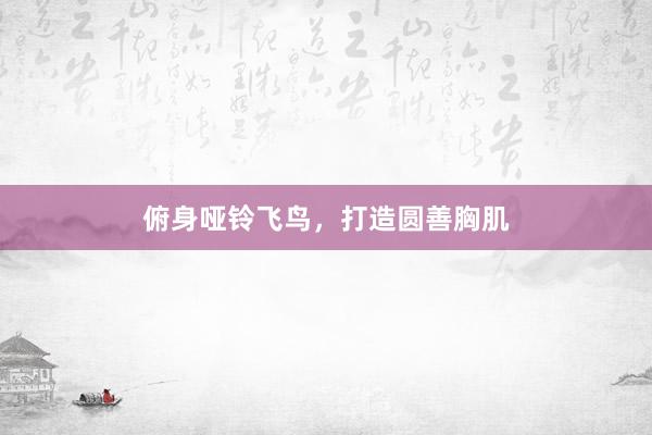 俯身哑铃飞鸟,打造圆善胸肌